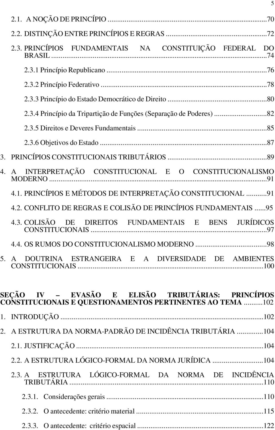 ..87 3. PRINCÍPIOS CONSTITUCIONAIS TRIBUTÁRIOS...89 4. A INTERPRETAÇÃO CONSTITUCIONAL E O CONSTITUCIONALISMO MODERNO...91 4.1. PRINCÍPIOS E MÉTODOS DE INTERPRETAÇÃO CONSTITUCIONAL...91 4.2.