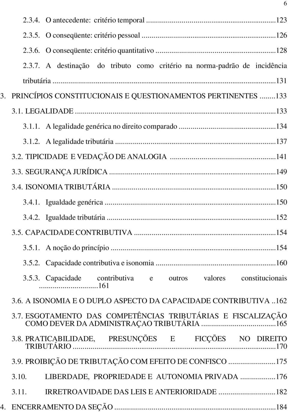 ..134 3.1.2. A legalidade tributária...137 3.2. TIPICIDADE E VEDAÇÃO DE ANALOGIA...141 3.3. SEGURANÇA JURÍDICA...149 3.4. ISONOMIA TRIBUTÁRIA...150 3.4.1. Igualdade genérica...150 3.4.2. Igualdade tributária.