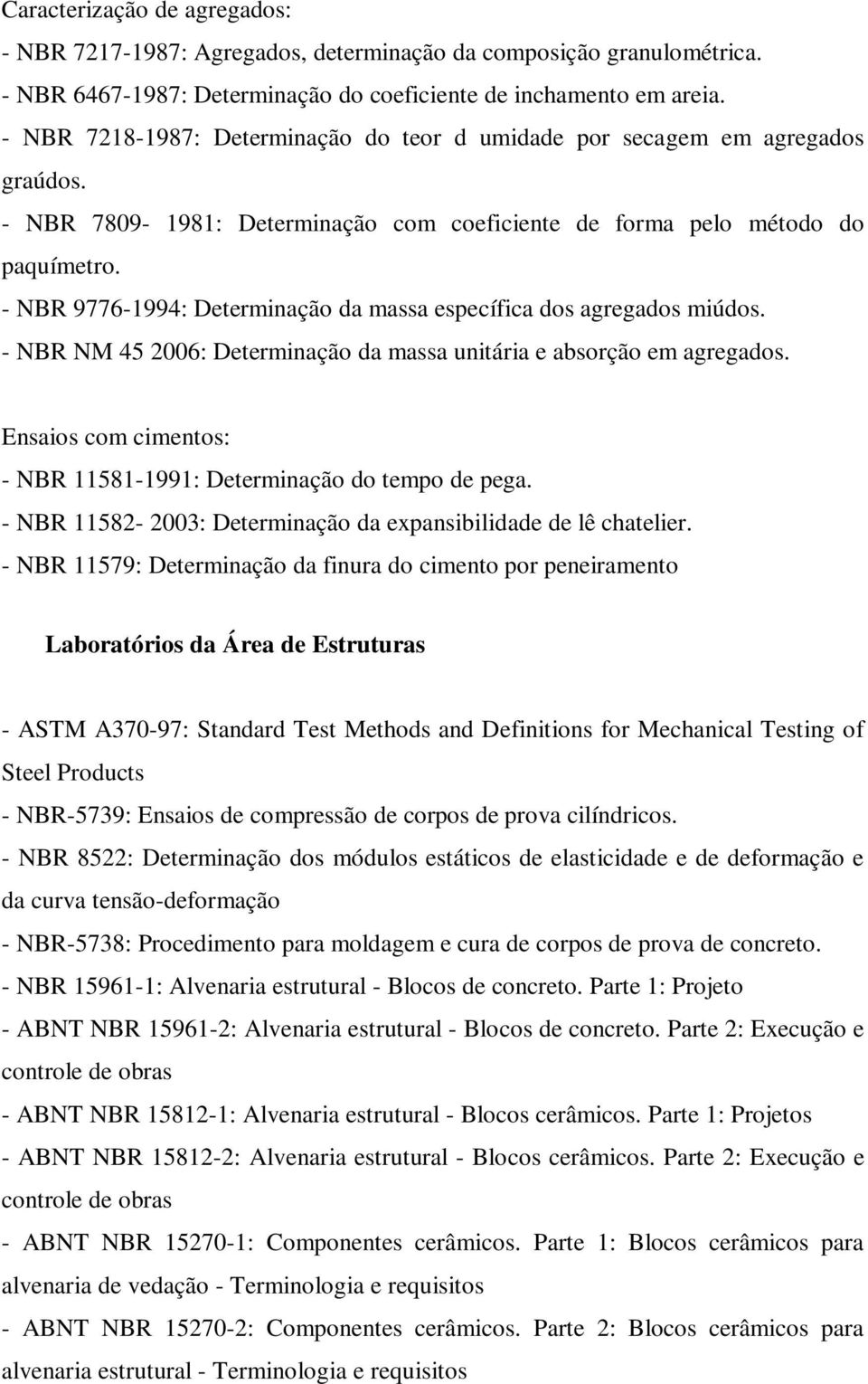 - NBR 9776-1994: Determinação da massa específica dos agregados miúdos. - NBR NM 45 2006: Determinação da massa unitária e absorção em agregados.