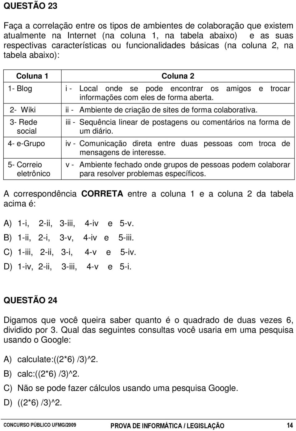 2- Wiki ii - Ambiente de criação de sites de forma colaborativa. 3- Rede social iii - Sequência linear de postagens ou comentários na forma de um diário.