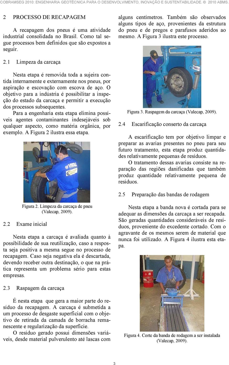 1 Limpeza da carcaça Nesta etapa é removida toda a sujeira contida internamente e externamente nos pneus, por aspiração e escovação com escova de aço.