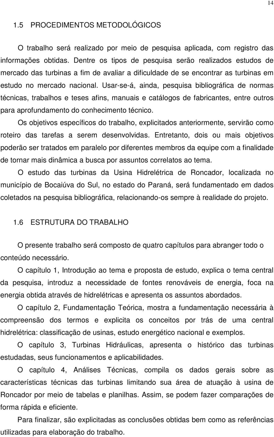 Usar-se-á, ainda, pesquisa bibliográfica de normas técnicas, trabalhos e teses afins, manuais e catálogos de fabricantes, entre outros para aprofundamento do conhecimento técnico.