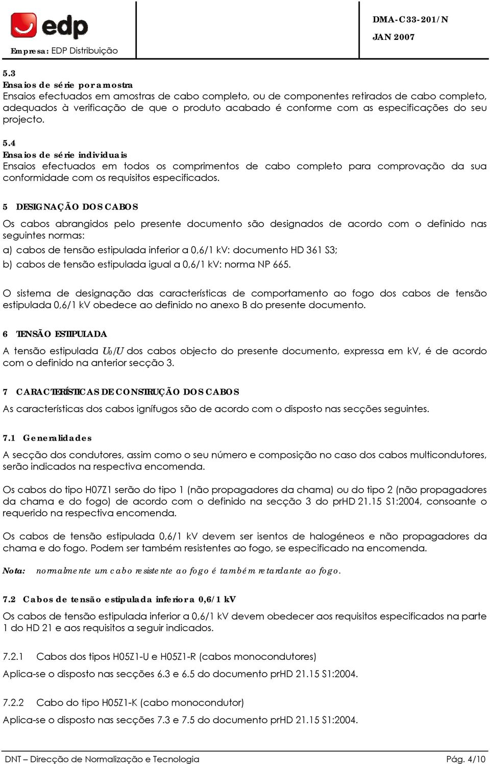 5 DESIGNAÇÃO DOS CABOS Os cabos abrangidos pelo presente documento são designados de acordo com o definido nas seguintes normas: a) cabos de tensão estipulada inferior a 0,6/1 kv: documento HD 361