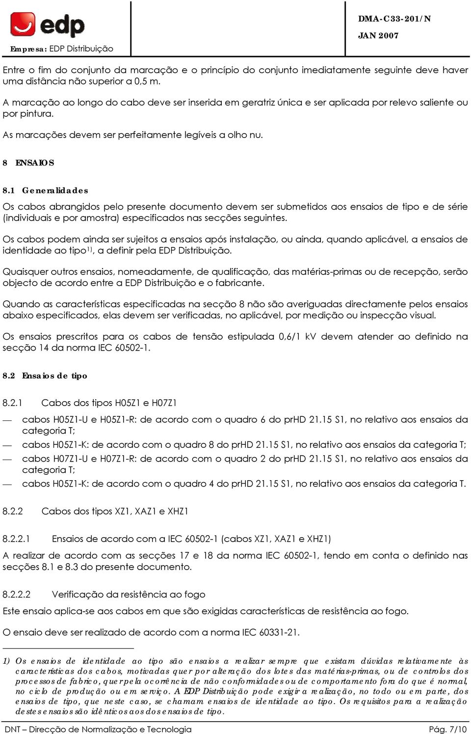 1 Generalidades Os cabos abrangidos pelo presente documento devem ser submetidos aos ensaios de tipo e de série (individuais e por amostra) especificados nas secções seguintes.