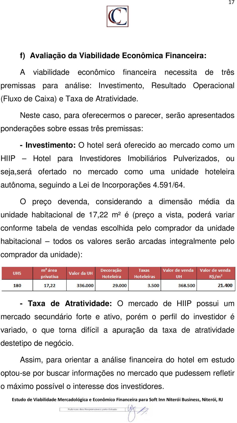 Neste caso, para oferecermos o parecer, serão apresentados ponderações sobre essas três premissas: - Investimento: O hotel será oferecido ao mercado como um HIIP Hotel para Investidores Imobiliários