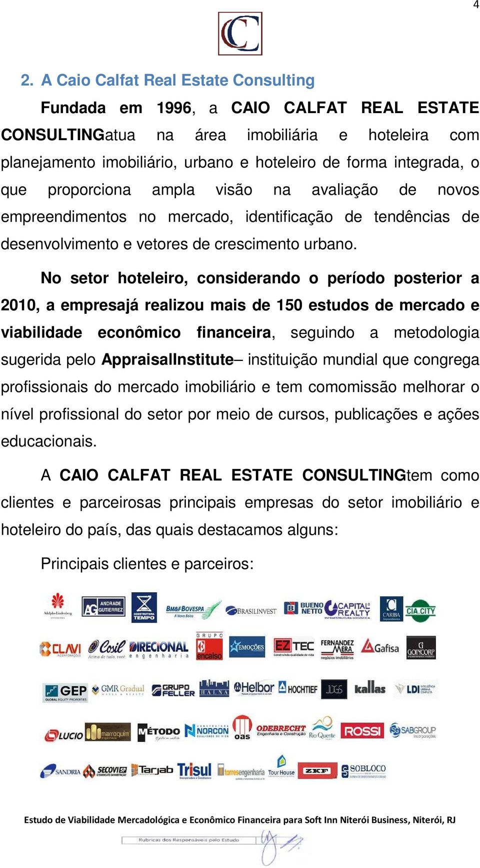 No setor hoteleiro, considerando o período posterior a 2010, a empresajá realizou mais de 150 estudos de mercado e viabilidade econômico financeira,, seguindo a metodologia sugerida pelo