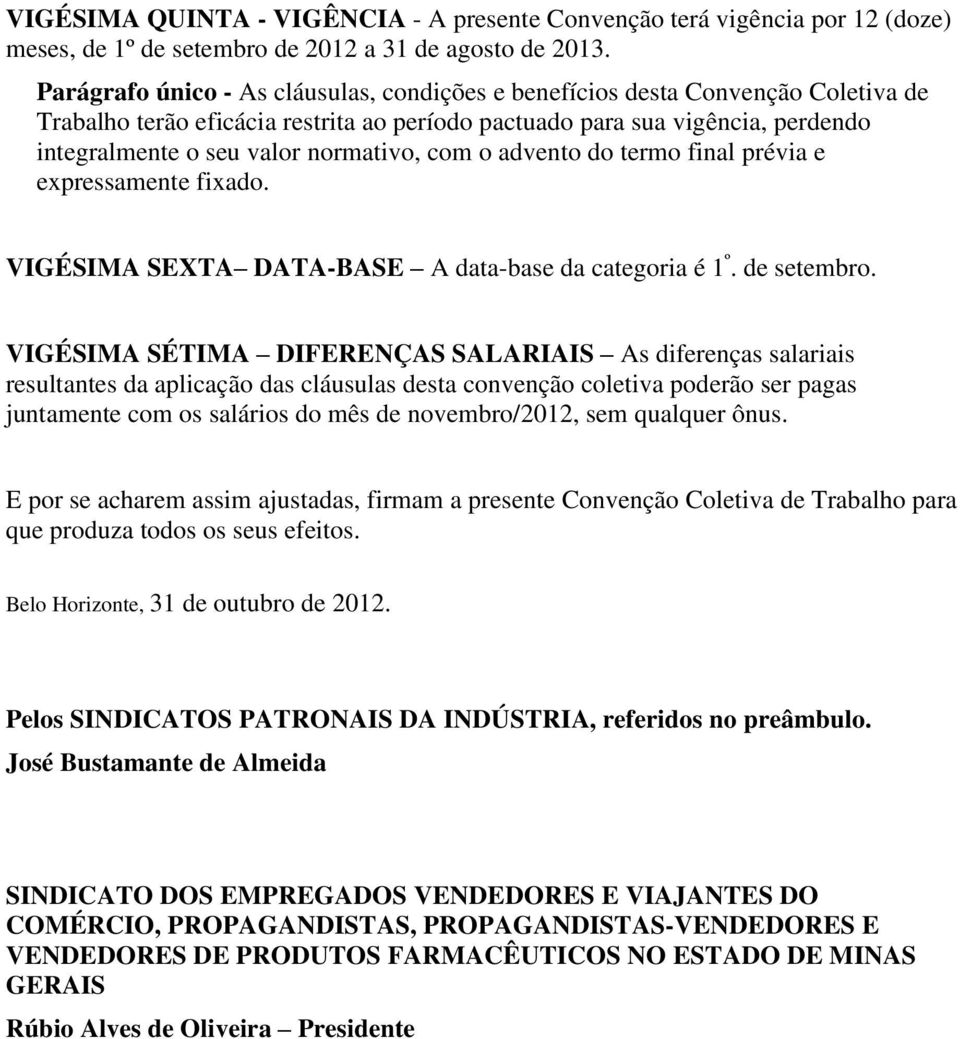 normativo, com o advento do termo final prévia e expressamente fixado. VIGÉSIMA SEXTA DATA-BASE A data-base da categoria é 1 º. de setembro.