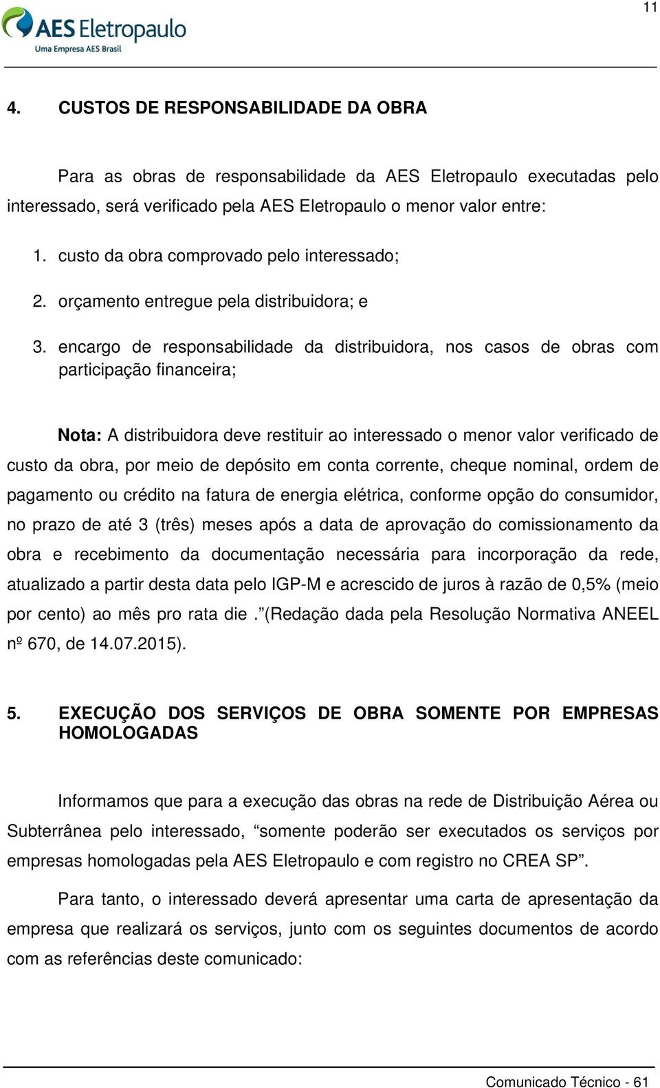 encargo de responsabilidade da distribuidora, nos casos de obras com participação financeira; Nota: A distribuidora deve restituir ao interessado o menor valor verificado de custo da obra, por meio