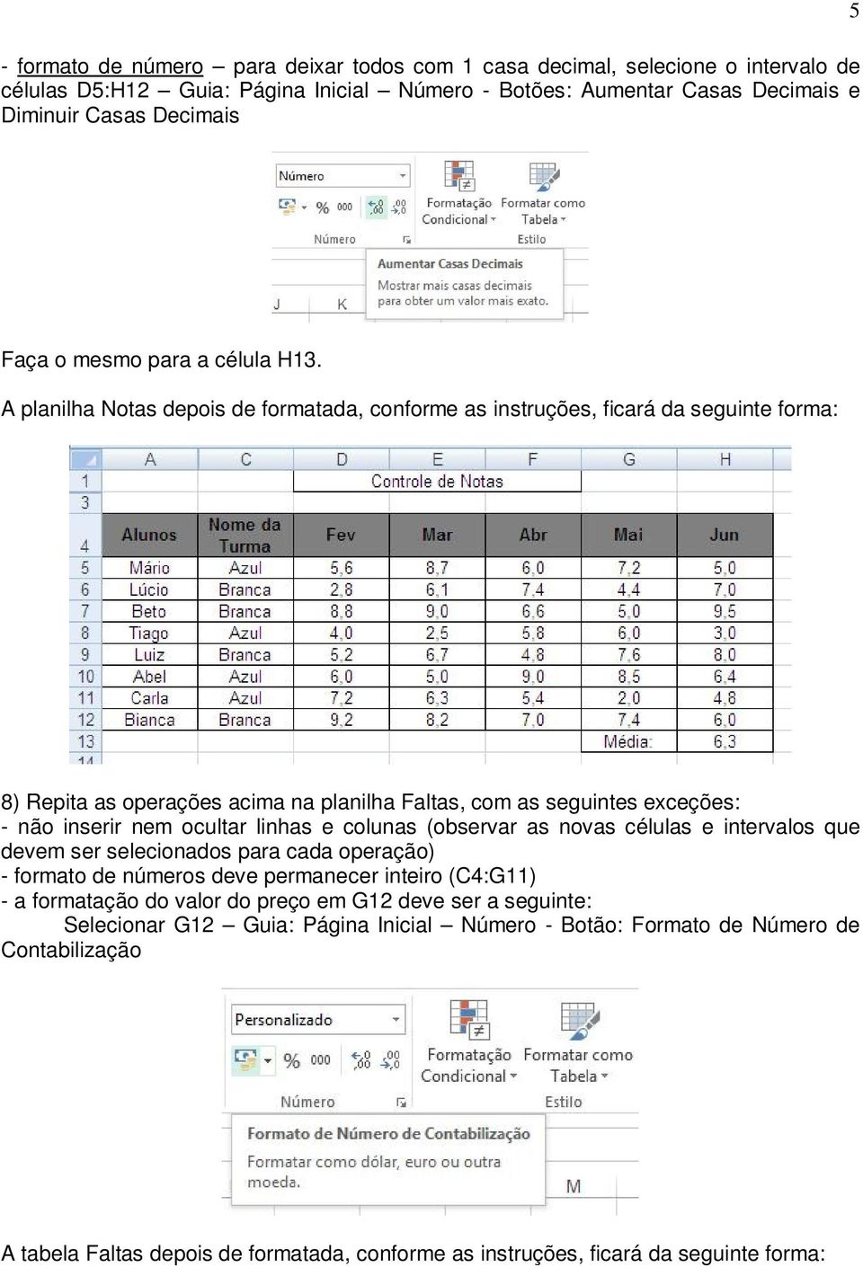 A planilha Notas depois de formatada, conforme as instruções, ficará da seguinte forma: 8) Repita as operações acima na planilha Faltas, com as seguintes exceções: - não inserir nem ocultar linhas e