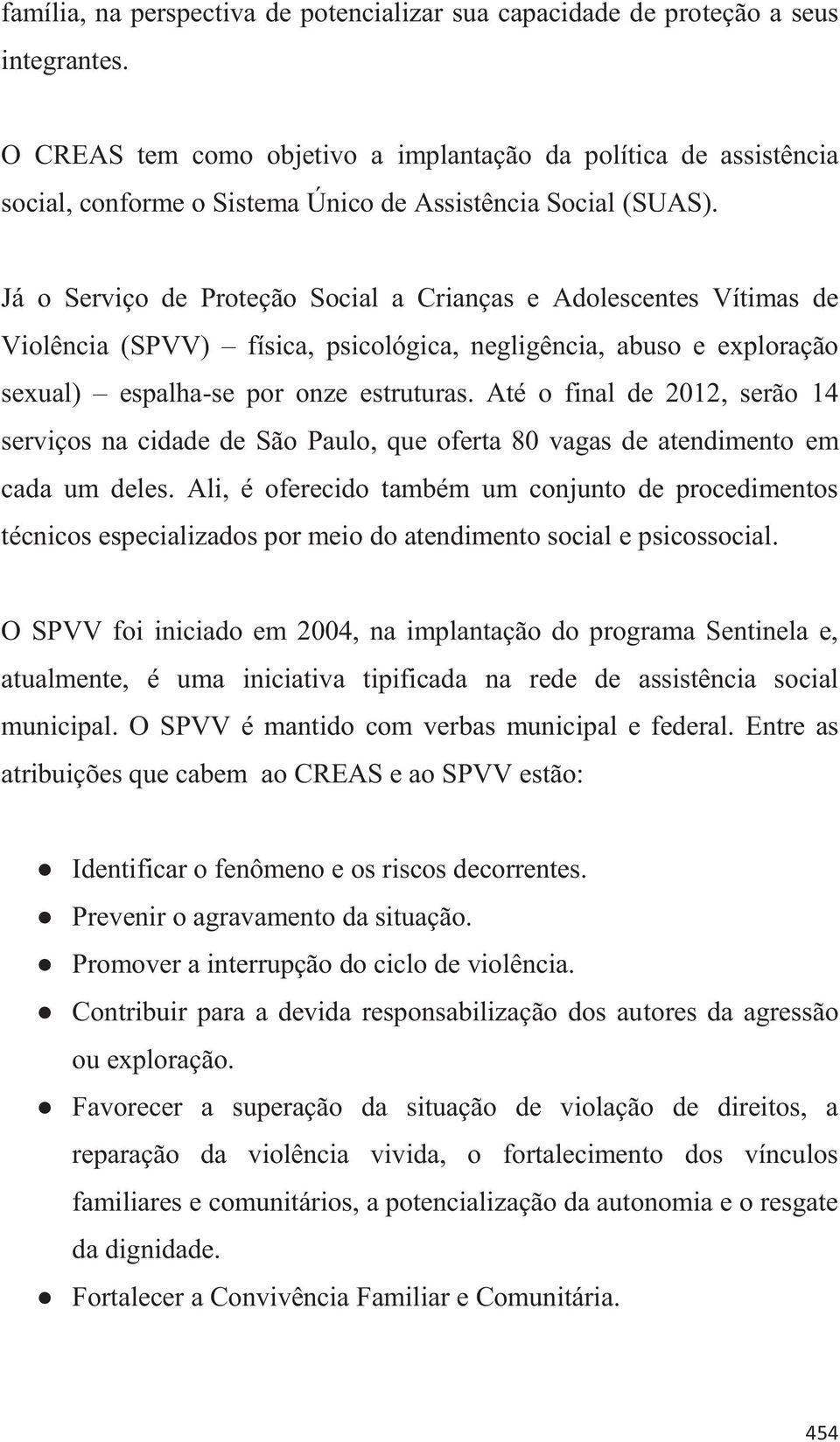 Já o Serviço de Proteção Social a Crianças e Adolescentes Vítimas de Violência (SPVV) física, psicológica, negligência, abuso e exploração sexual) espalha-se por onze estruturas.