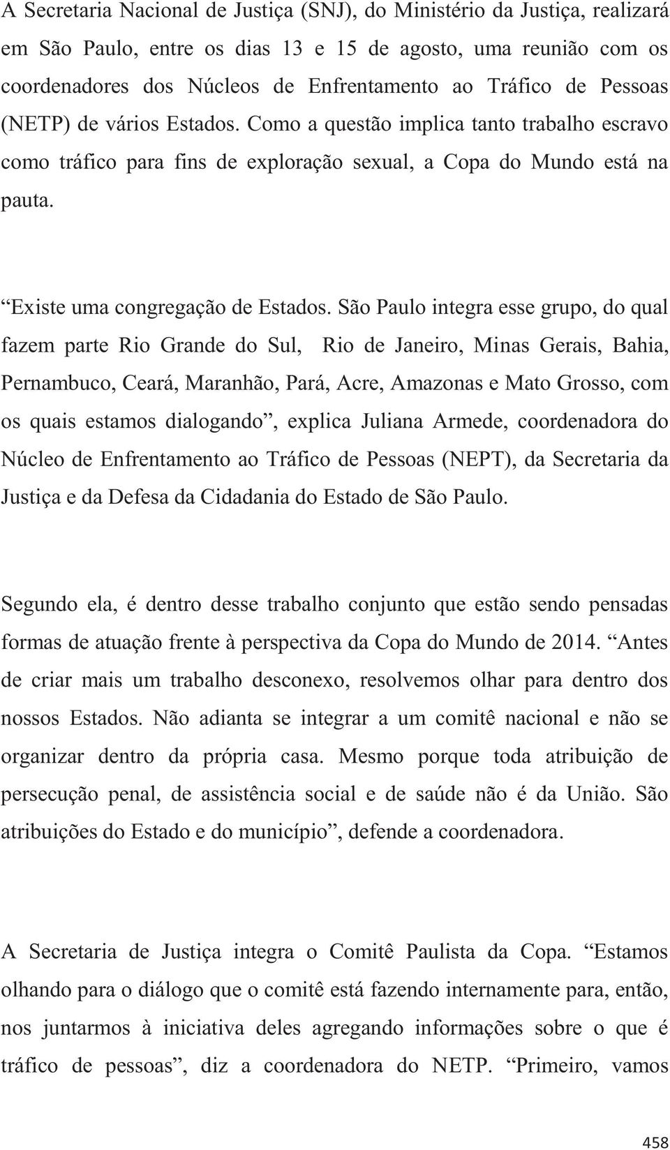 São Paulo integra esse grupo, do qual fazem parte Rio Grande do Sul, Rio de Janeiro, Minas Gerais, Bahia, Pernambuco, Ceará, Maranhão, Pará, Acre, Amazonas e Mato Grosso, com os quais estamos