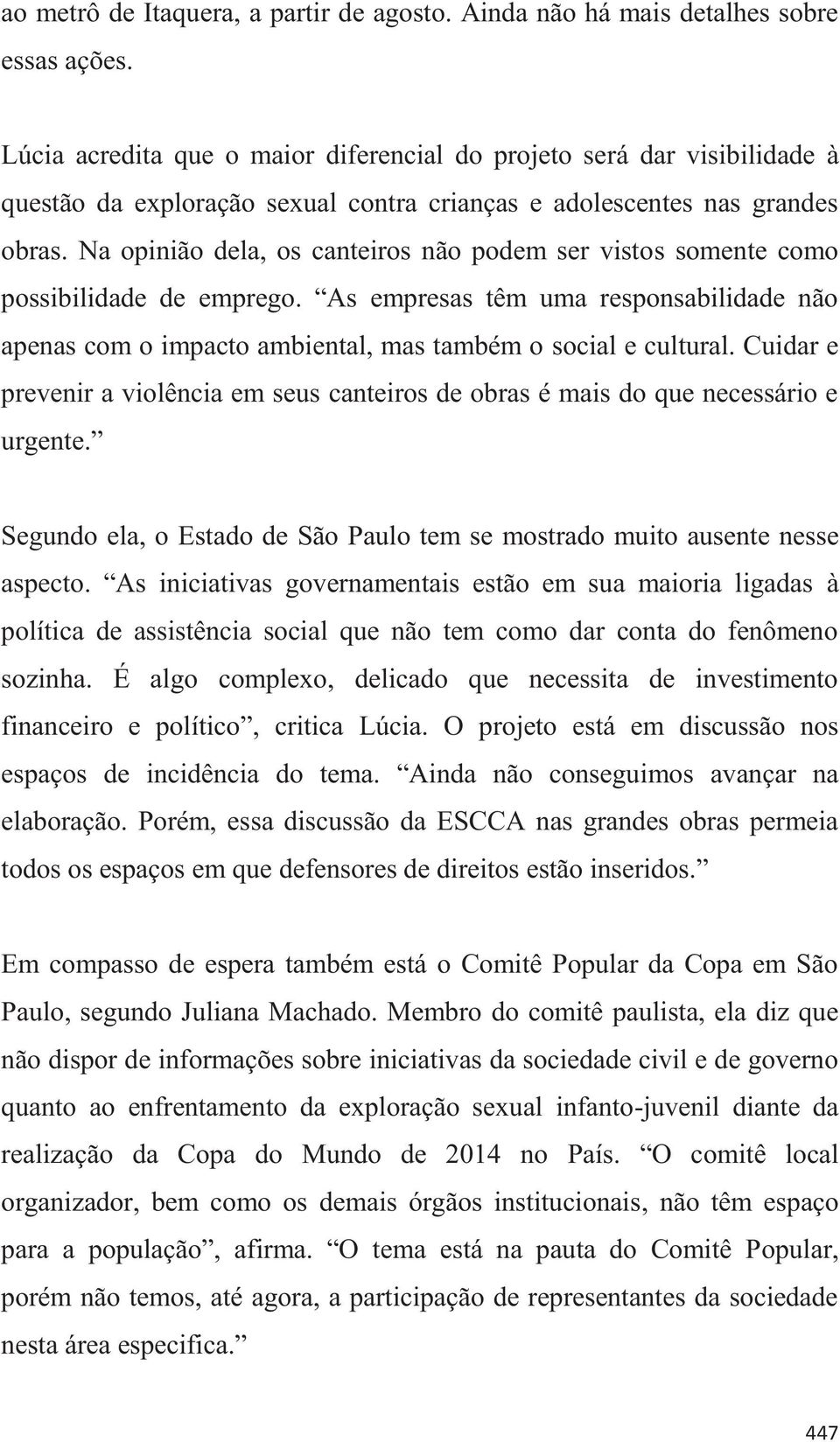 Na opinião dela, os canteiros não podem ser vistos somente como possibilidade de emprego. As empresas têm uma responsabilidade não apenas com o impacto ambiental, mas também o social e cultural.