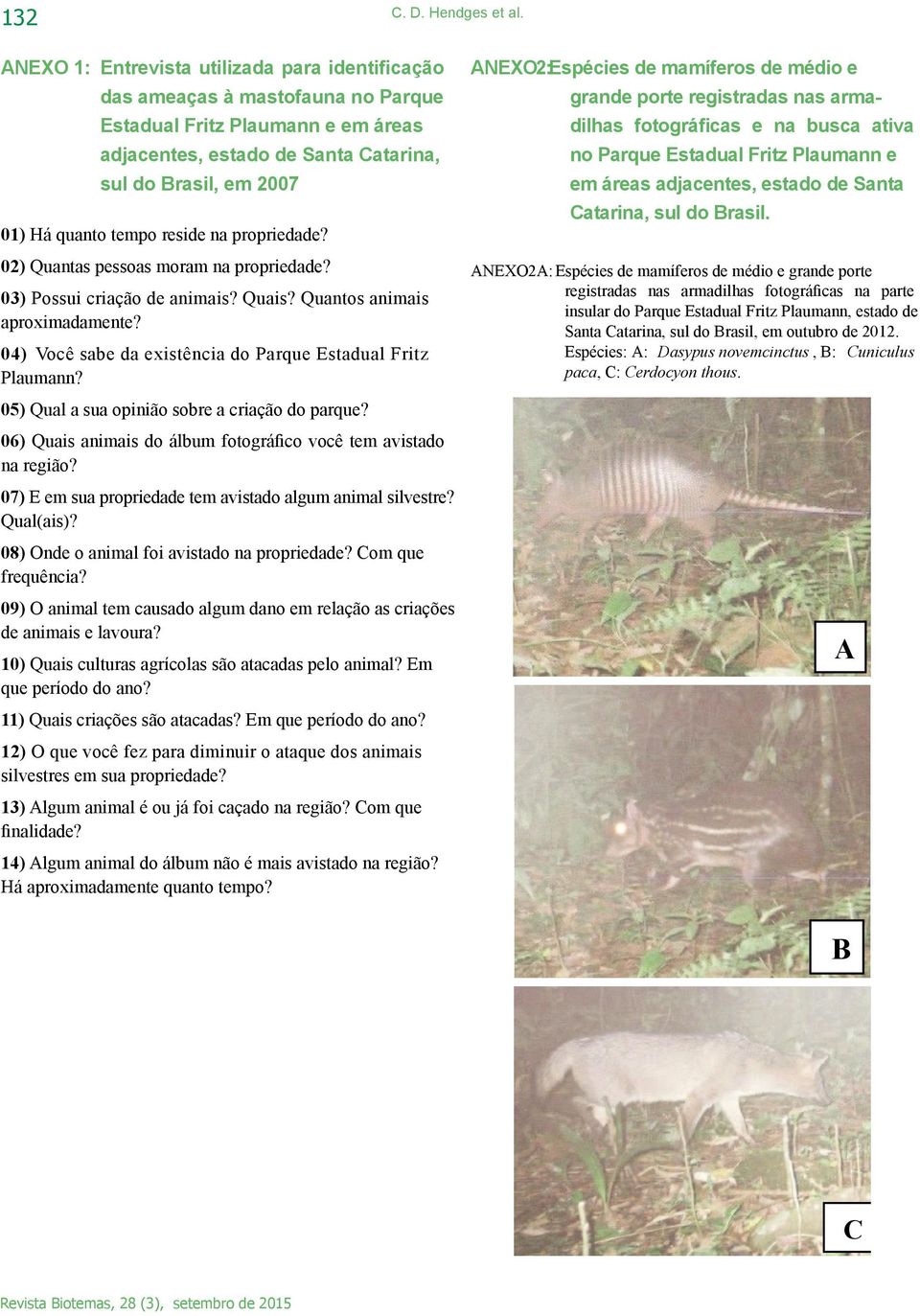 reside na propriedade? 02) Quantas pessoas moram na propriedade? 03) Possui criação de animais? Quais? Quantos animais aproximadamente? 04) Você sabe da existência do Parque Estadual Fritz Plaumann?