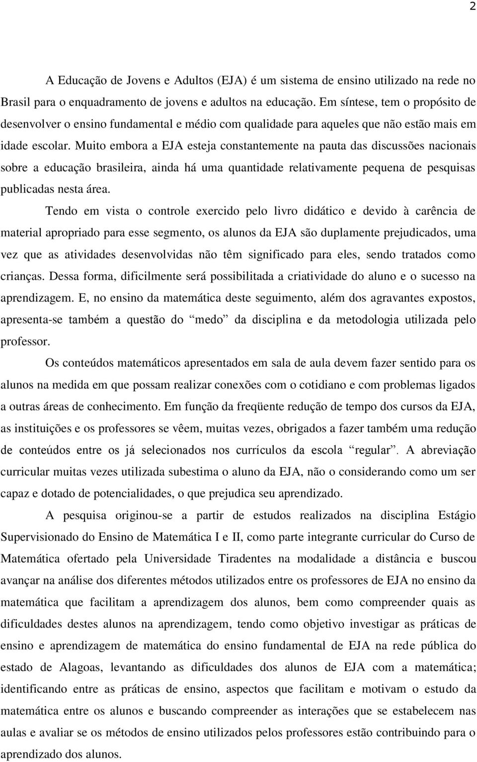 Muito embora a EJA esteja constantemente na pauta das discussões nacionais sobre a educação brasileira, ainda há uma quantidade relativamente pequena de pesquisas publicadas nesta área.