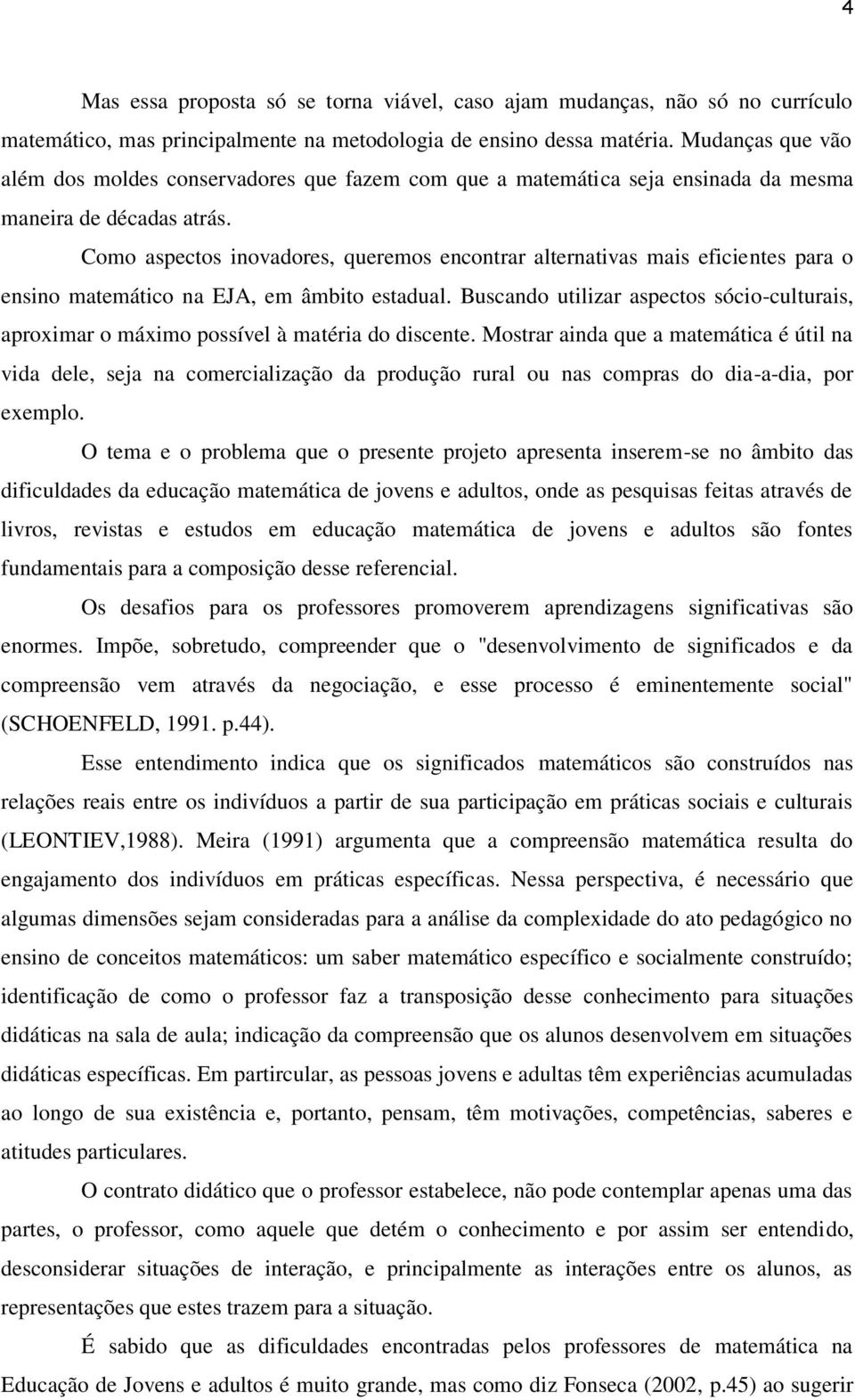 Como aspectos inovadores, queremos encontrar alternativas mais eficientes para o ensino matemático na EJA, em âmbito estadual.