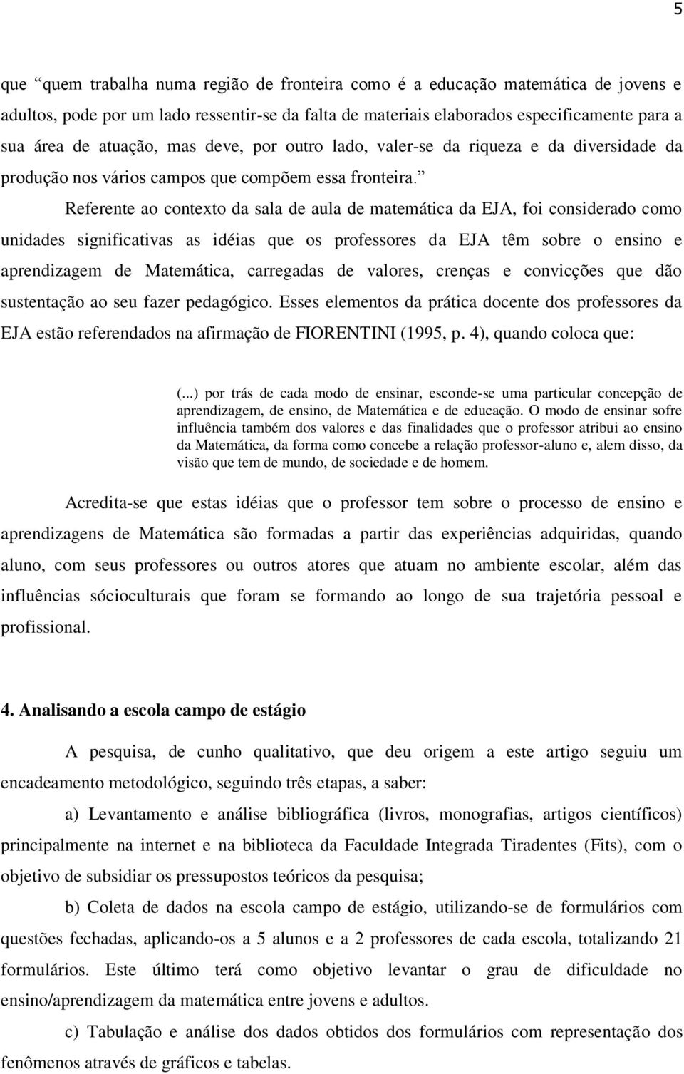 Referente ao contexto da sala de aula de matemática da EJA, foi considerado como unidades significativas as idéias que os professores da EJA têm sobre o ensino e aprendizagem de Matemática,