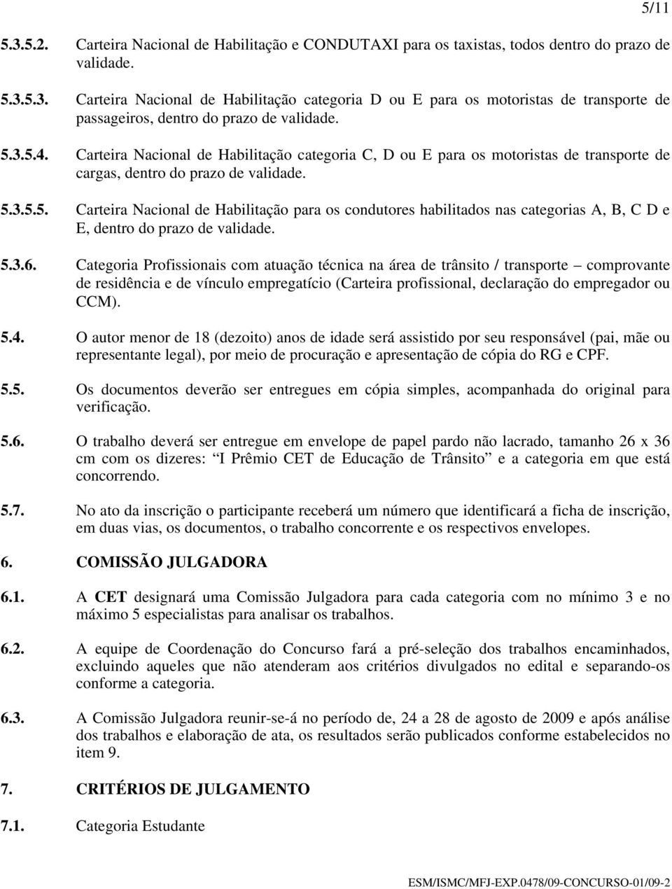 5.3.6. Categoria Profissionais com atuação técnica na área de trânsito / transporte comprovante de residência e de vínculo empregatício (Carteira profissional, declaração do empregador ou CCM). 5.4.