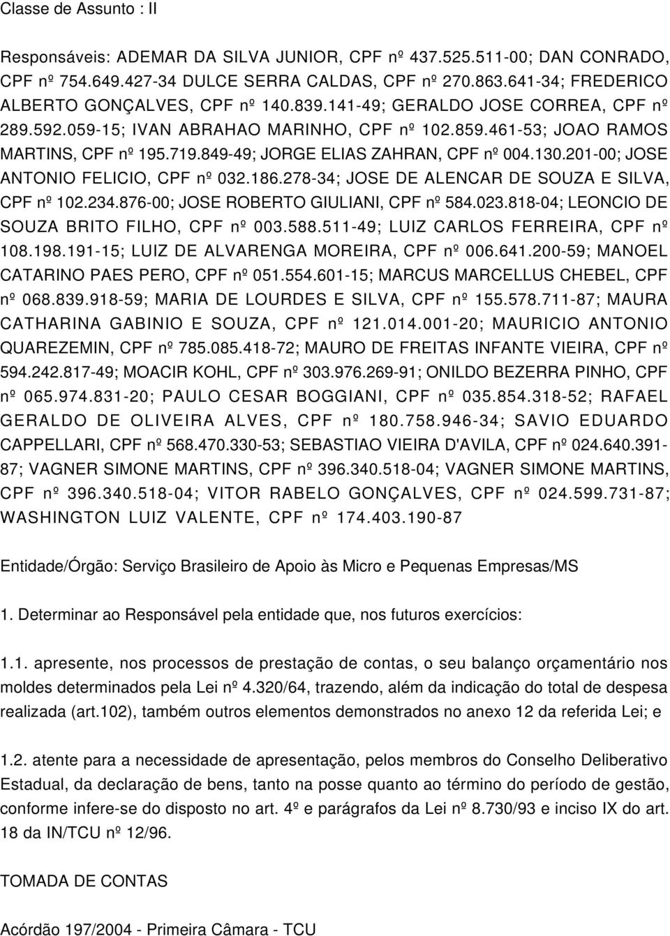 849-49; JORGE ELIAS ZAHRAN, CPF nº 004.130.201-00; JOSE ANTONIO FELICIO, CPF nº 032.186.278-34; JOSE DE ALENCAR DE SOUZA E SILVA, CPF nº 102.234.876-00; JOSE ROBERTO GIULIANI, CPF nº 584.023.