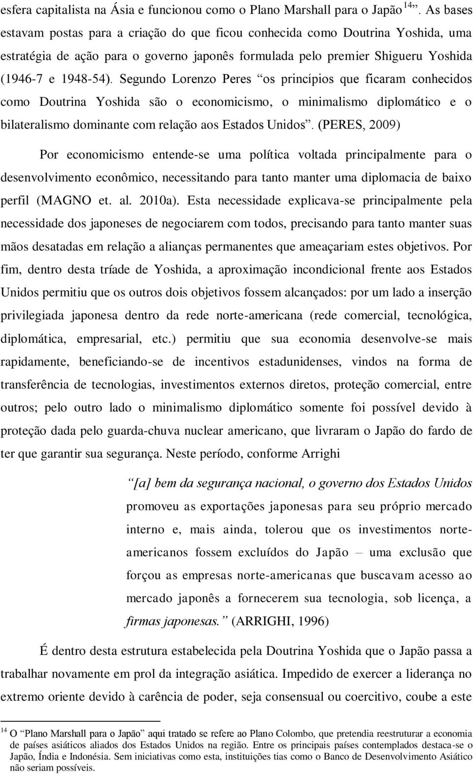 Segundo Lorenzo Peres os princípios que ficaram conhecidos como Doutrina Yoshida são o economicismo, o minimalismo diplomático e o bilateralismo dominante com relação aos Estados Unidos.