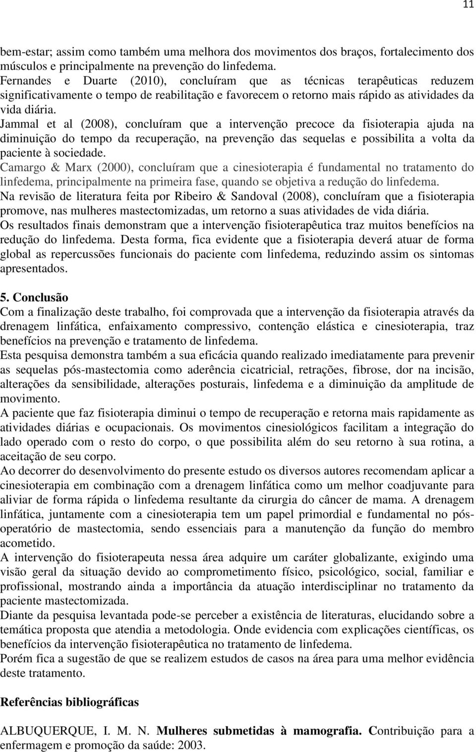 Jammal et al (2008), concluíram que a intervenção precoce da fisioterapia ajuda na diminuição do tempo da recuperação, na prevenção das sequelas e possibilita a volta da paciente à sociedade.