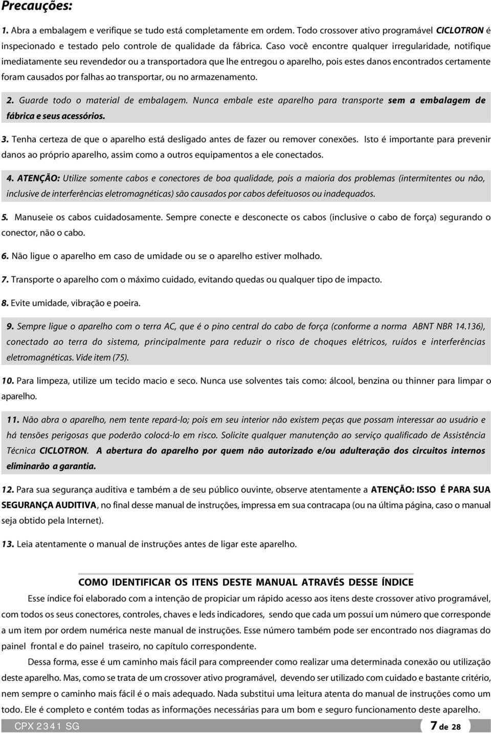 ao transportar, ou no armazenamento. 2. Guarde todo o material de embalagem. Nunca embale este aparelho para transporte sem a embalagem de fábrica e seus acessórios. 3.