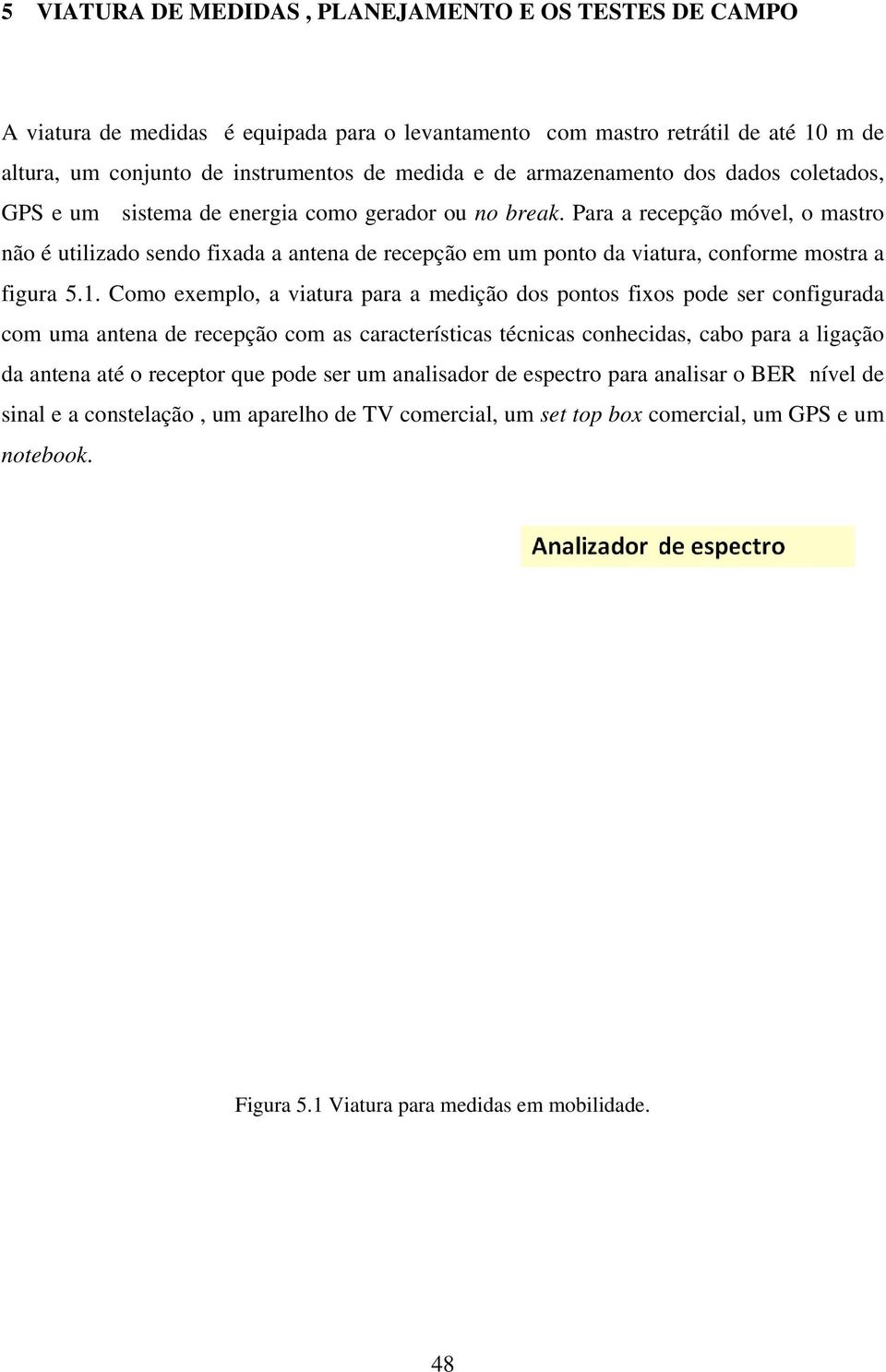 Para a recepção móvel, o mastro não é utilizado sendo fixada a antena de recepção em um ponto da viatura, conforme mostra a figura 5.1.