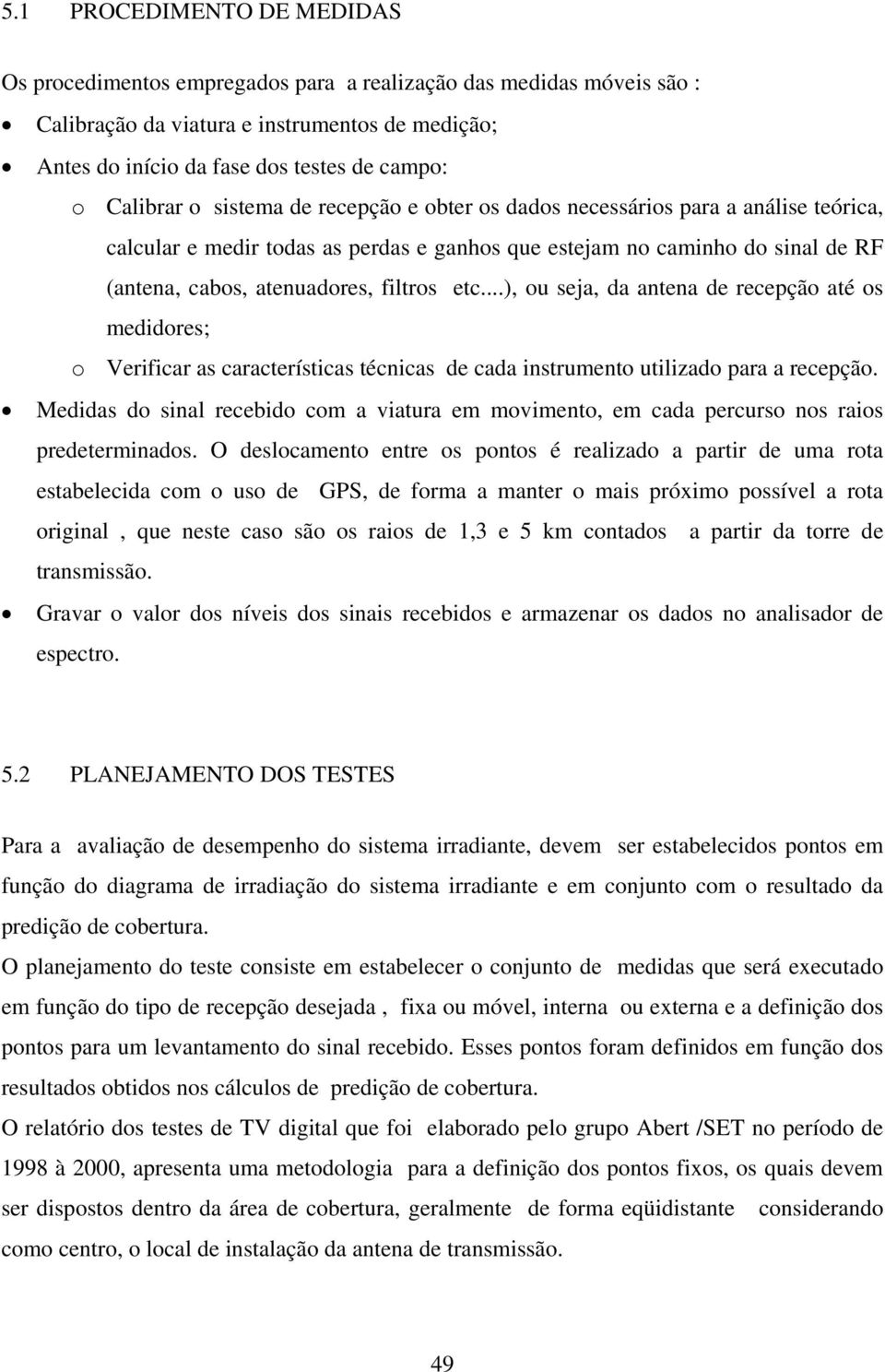 filtros etc...), ou seja, da antena de recepção até os medidores; o Verificar as características técnicas de cada instrumento utilizado para a recepção.