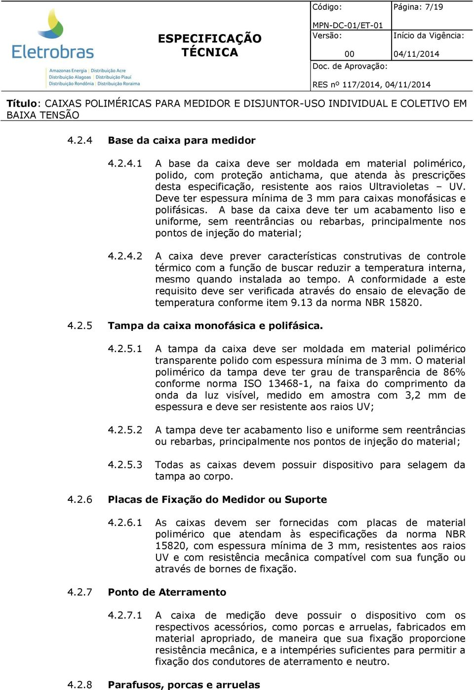 A base da caixa deve ter um acabamento liso e uniforme, sem reentrâncias ou rebarbas, principalmente nos pontos de injeção do material; 4.