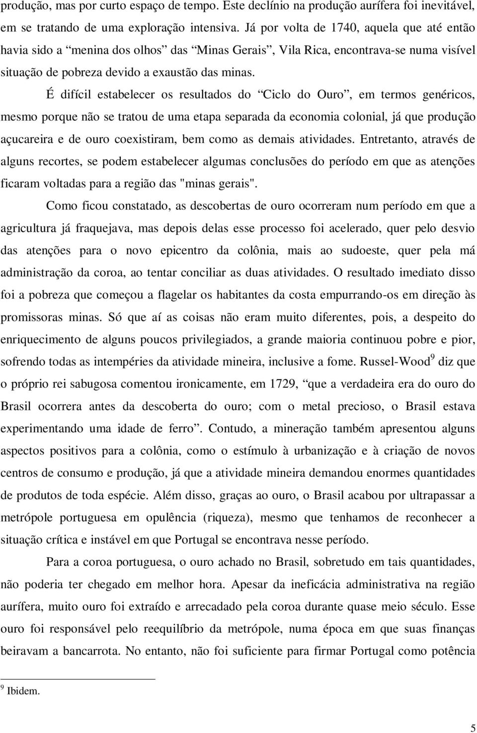 É difícil estabelecer os resultados do Ciclo do Ouro, em termos genéricos, mesmo porque não se tratou de uma etapa separada da economia colonial, já que produção açucareira e de ouro coexistiram, bem