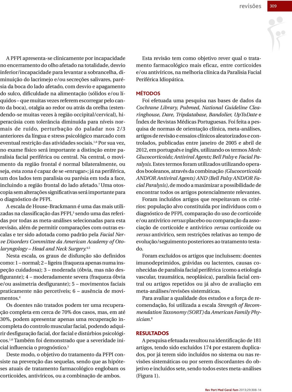 otalgia ao redor ou atrás da orelha (estendendo-se muitas vezes à região occipital/cervical), hiperacúsia com tolerância diminuída para níveis normais de ruído, perturbação do paladar nos 2/3