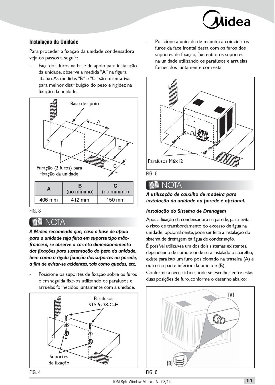 - Posicione a unidade de maneira a coincidir os furos da face frontal desta com os furos dos suportes de fixação, fixe então os suportes na unidade utilizando os parafusos e arruelas fornecidos