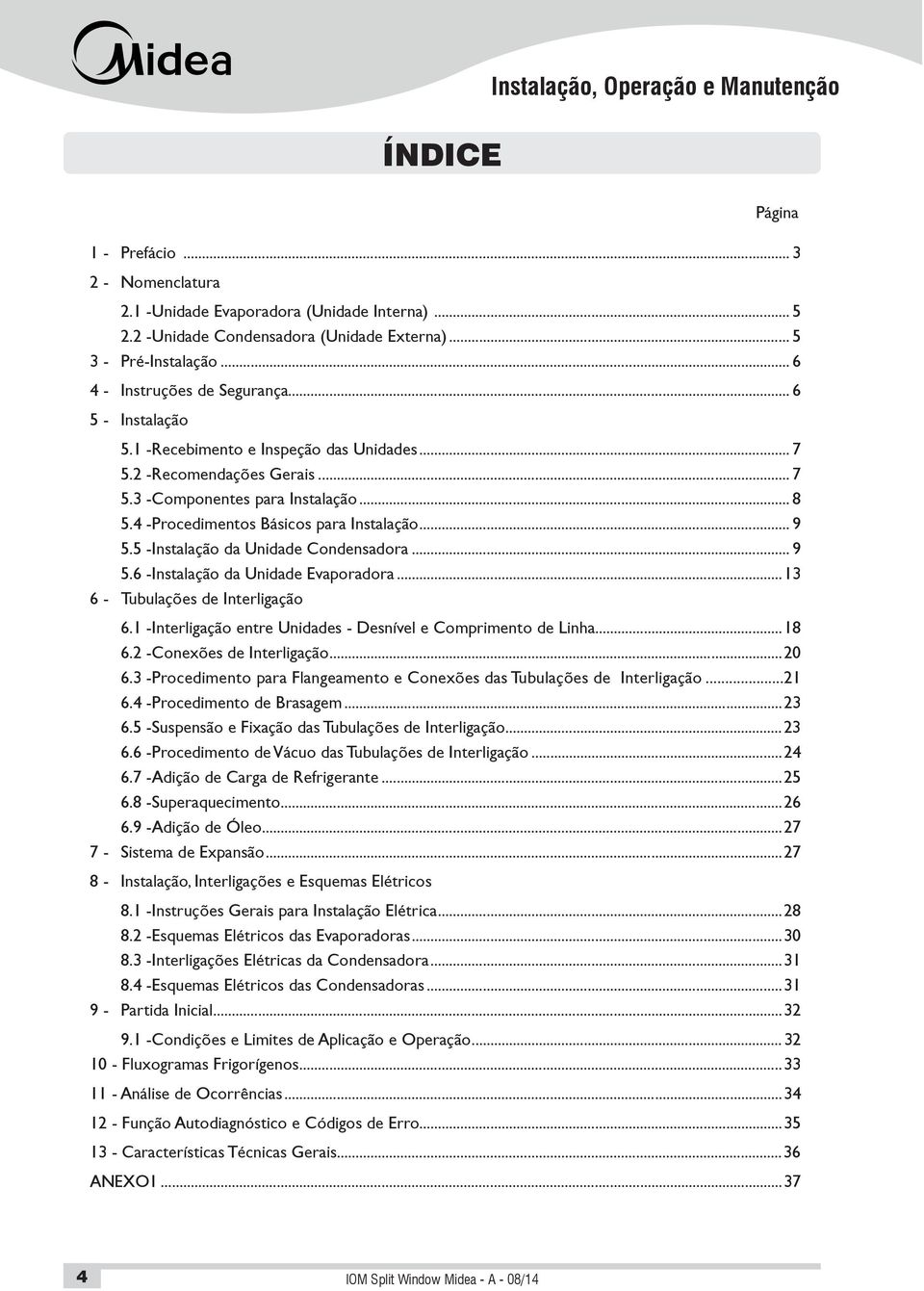 4 - Procedimentos Básicos para Instalação... 9 5.5 - Instalação da Unidade Condensadora... 9 5.6 - Instalação da Unidade Evaporadora...13 6 - Tubulações de Interligação 6.