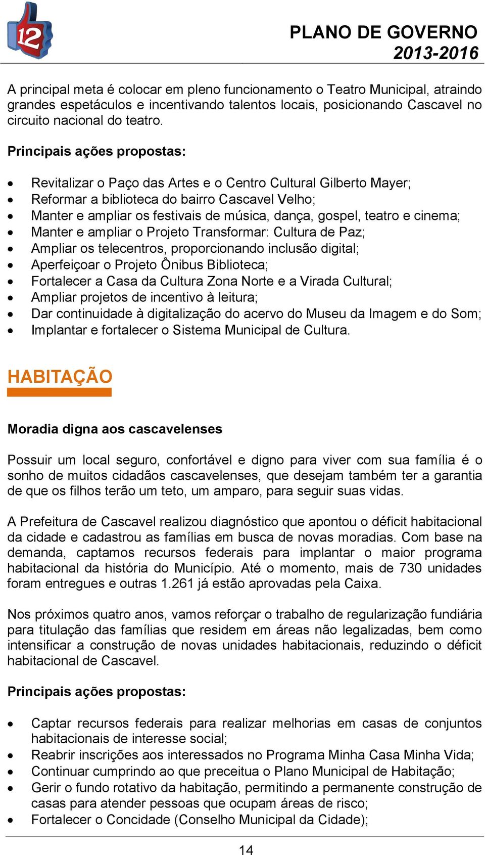 ampliar o Projeto Transformar: Cultura de Paz; Ampliar os telecentros, proporcionando inclusão digital; Aperfeiçoar o Projeto Ônibus Biblioteca; Fortalecer a Casa da Cultura Zona Norte e a Virada