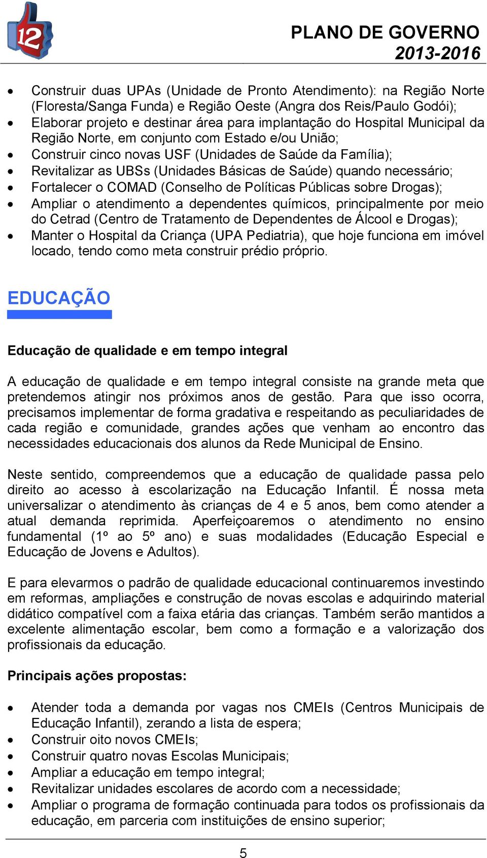 COMAD (Conselho de Políticas Públicas sobre Drogas); Ampliar o atendimento a dependentes químicos, principalmente por meio do Cetrad (Centro de Tratamento de Dependentes de Álcool e Drogas); Manter o