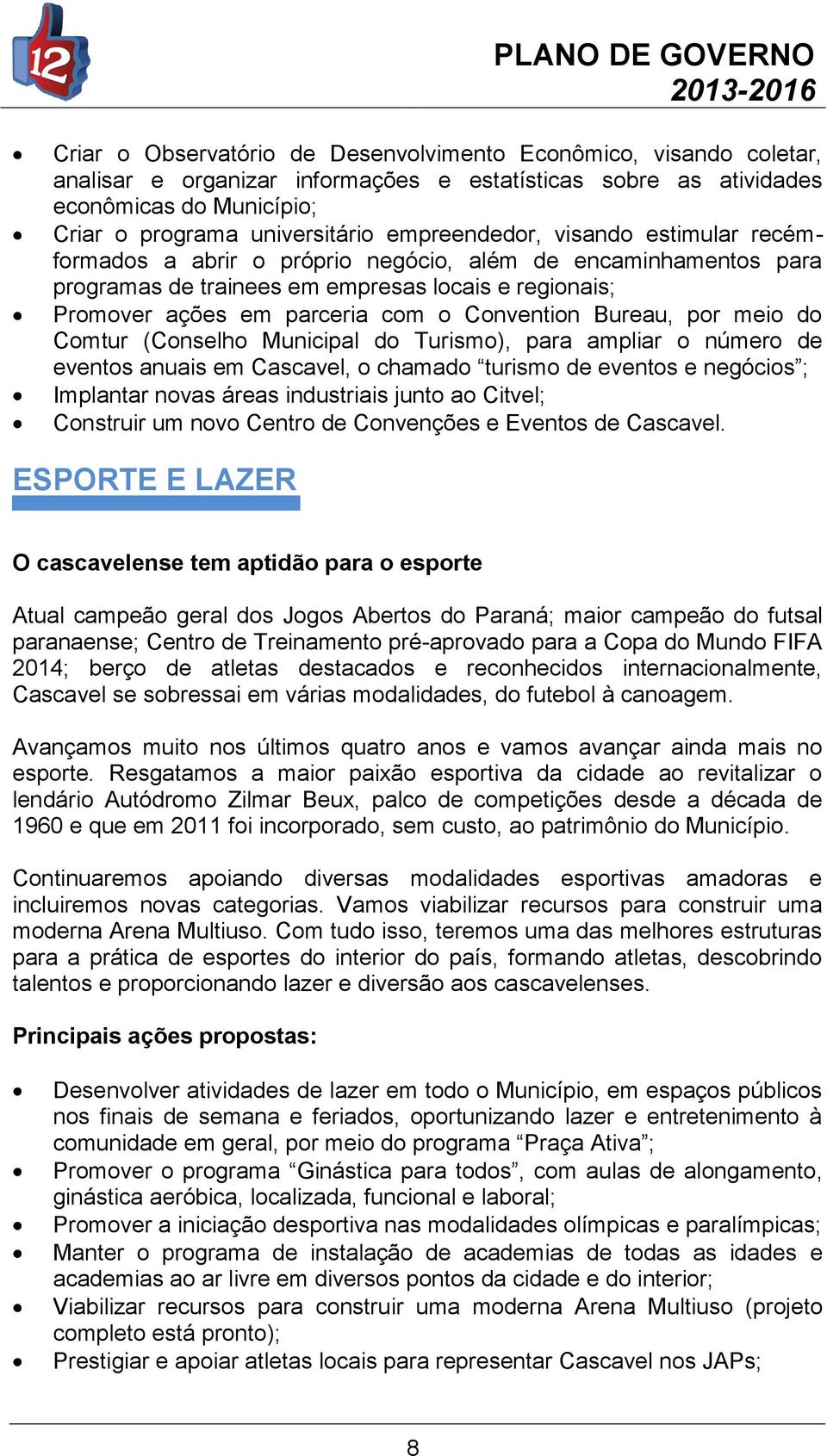 Bureau, por meio do Comtur (Conselho Municipal do Turismo), para ampliar o número de eventos anuais em Cascavel, o chamado turismo de eventos e negócios ; Implantar novas áreas industriais junto ao