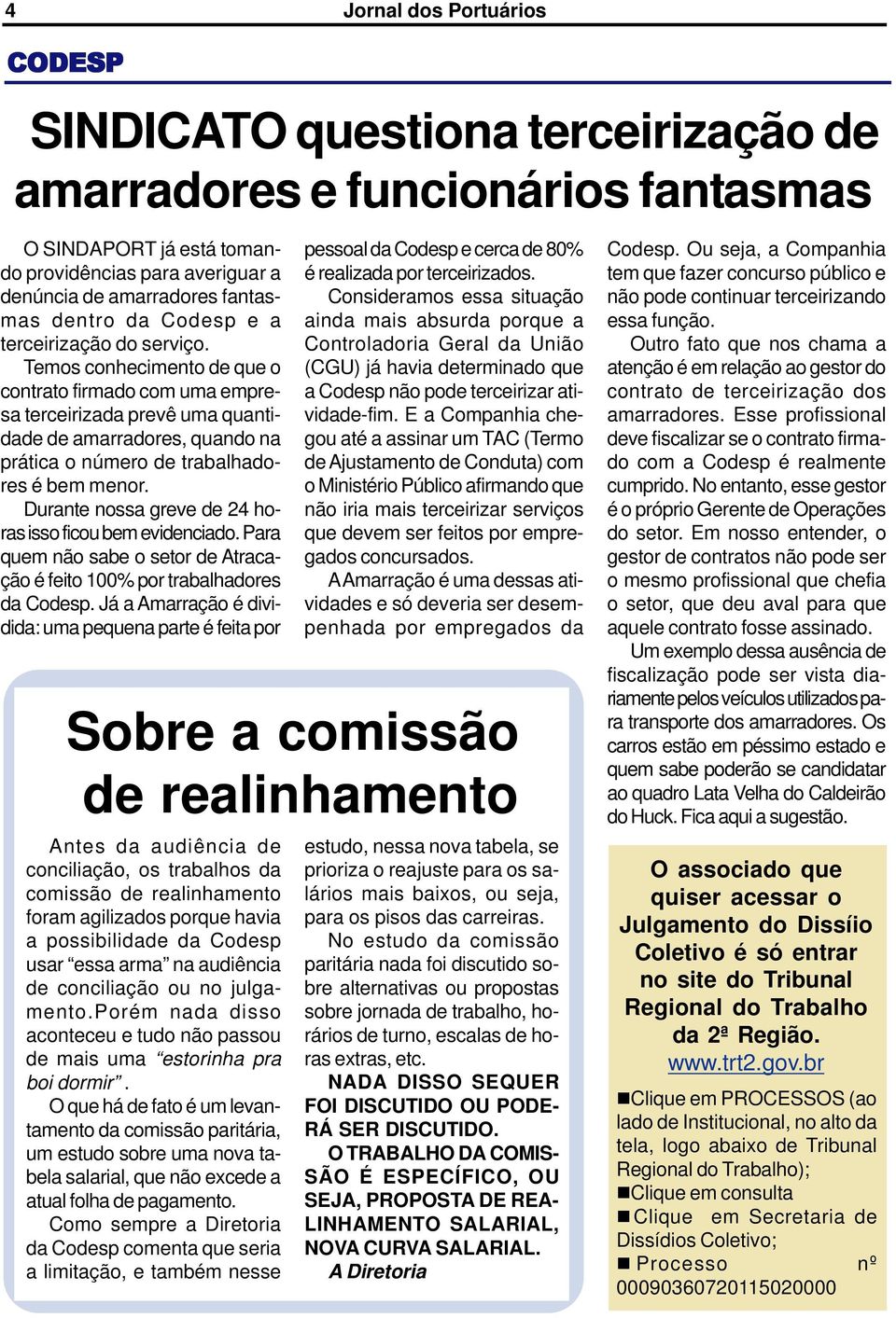 Durante nossa greve de 24 horas isso ficou bem evidenciado. Para quem não sabe o setor de Atracação é feito 100% por trabalhadores da Codesp.