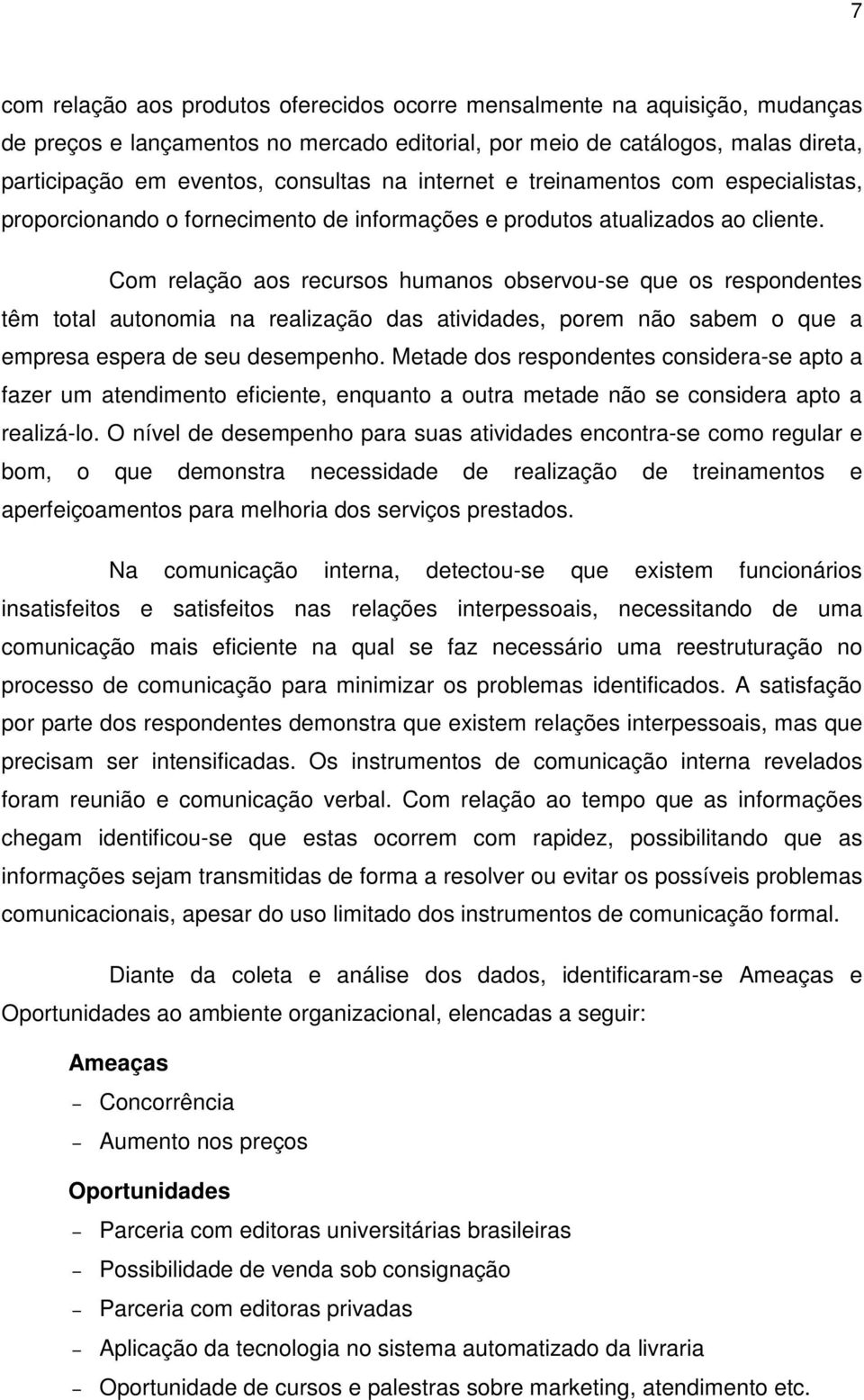 Com relação aos recursos humanos observou-se que os respondentes têm total autonomia na realização das atividades, porem não sabem o que a empresa espera de seu desempenho.