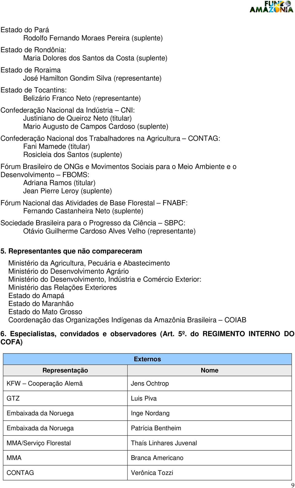 Trabalhadores na Agricultura CONTAG: Fani Mamede (titular) Rosicleia dos Santos (suplente) Fórum Brasileiro de ONGs e Movimentos Sociais para o Meio Ambiente e o Desenvolvimento FBOMS: Adriana Ramos