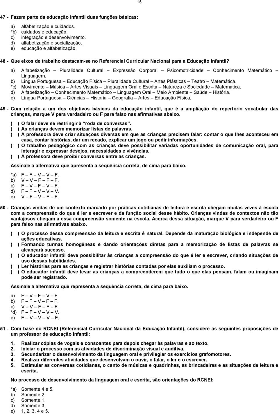 a) Alfabetização Pluralidade Cultural Expressão Corporal Psicomotricidade Conhecimento Matemático Linguagem.