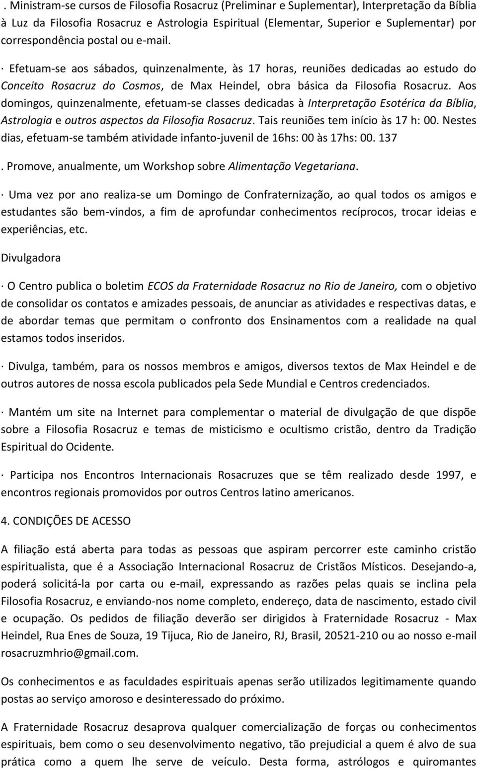 Aos domingos, quinzenalmente, efetuam-se classes dedicadas à Interpretação Esotérica da Bíblia, Astrologia e outros aspectos da Filosofia Rosacruz. Tais reuniões tem início às 17 h: 00.