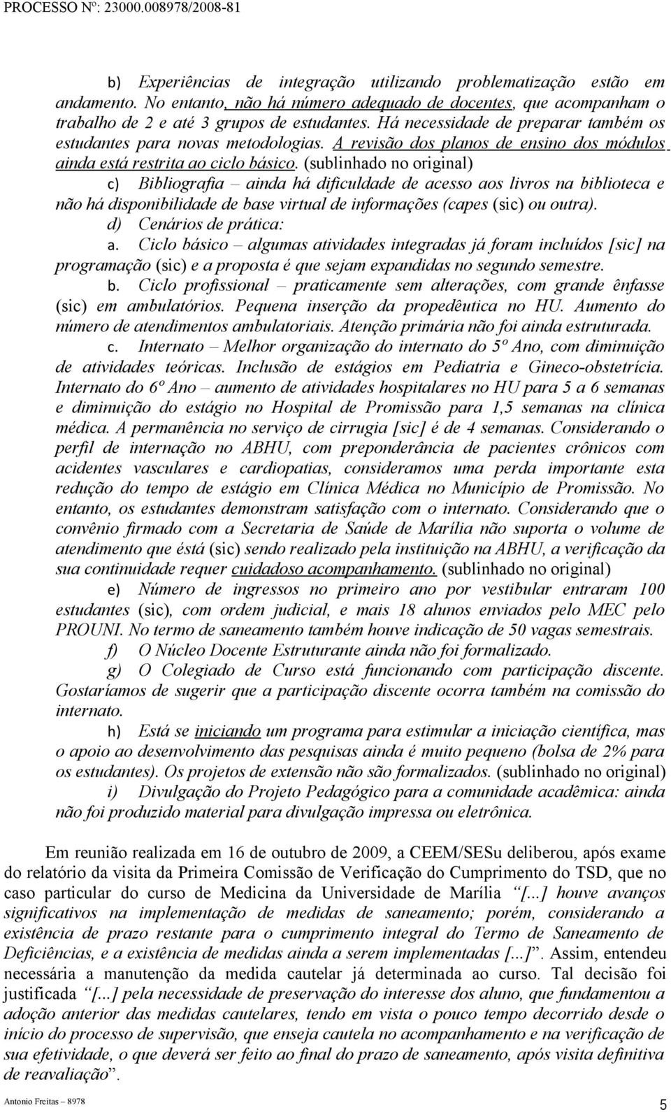 (sublinhado no original) c) Bibliografia ainda há dificuldade de acesso aos livros na biblioteca e não há disponibilidade de base virtual de informações (capes (sic) ou outra).