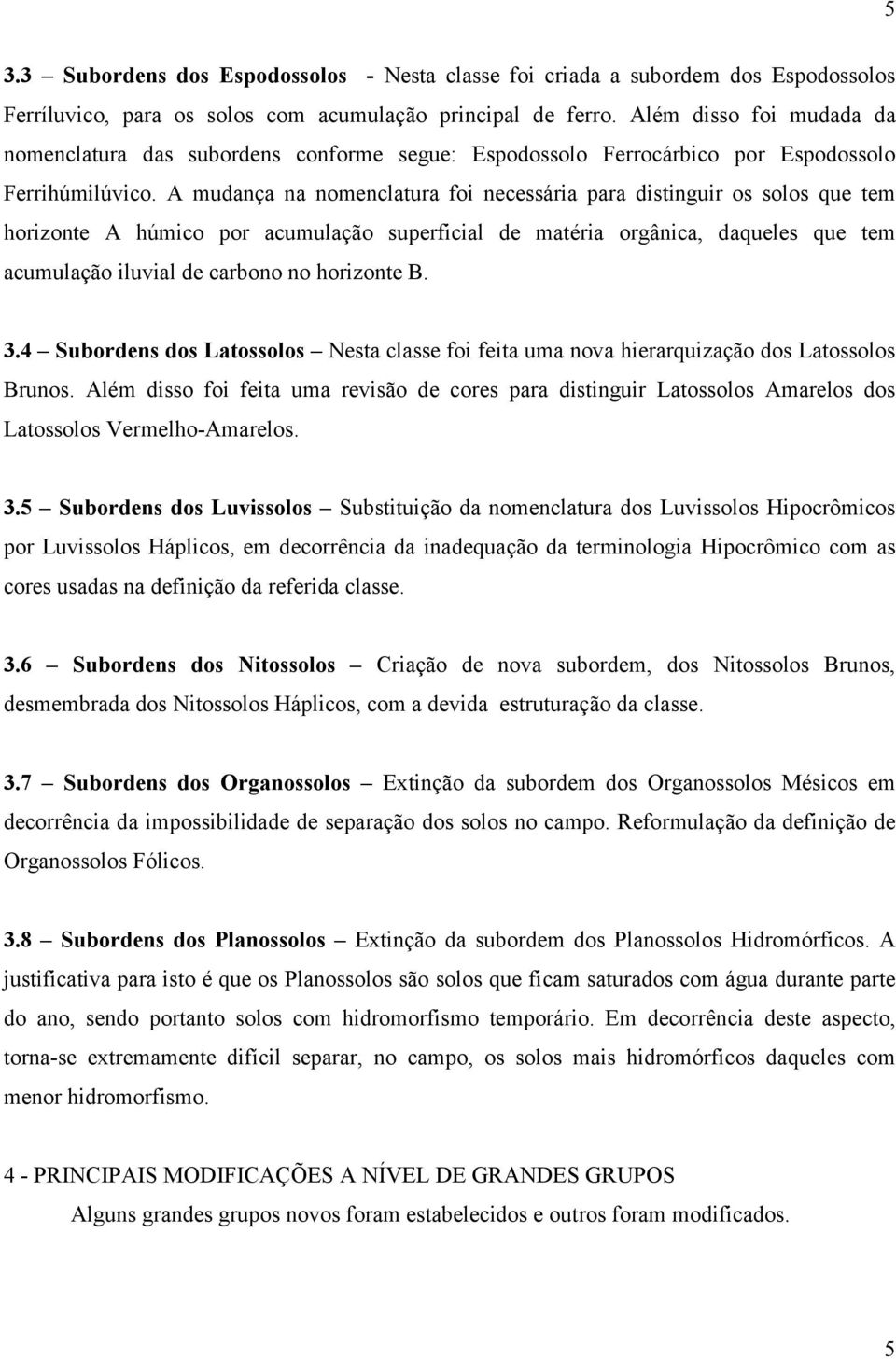 A mudança na nomenclatura foi necessária para distinguir os solos que tem horizonte A húmico por acumulação superficial de matéria orgânica, daqueles que tem acumulação iluvial de carbono no