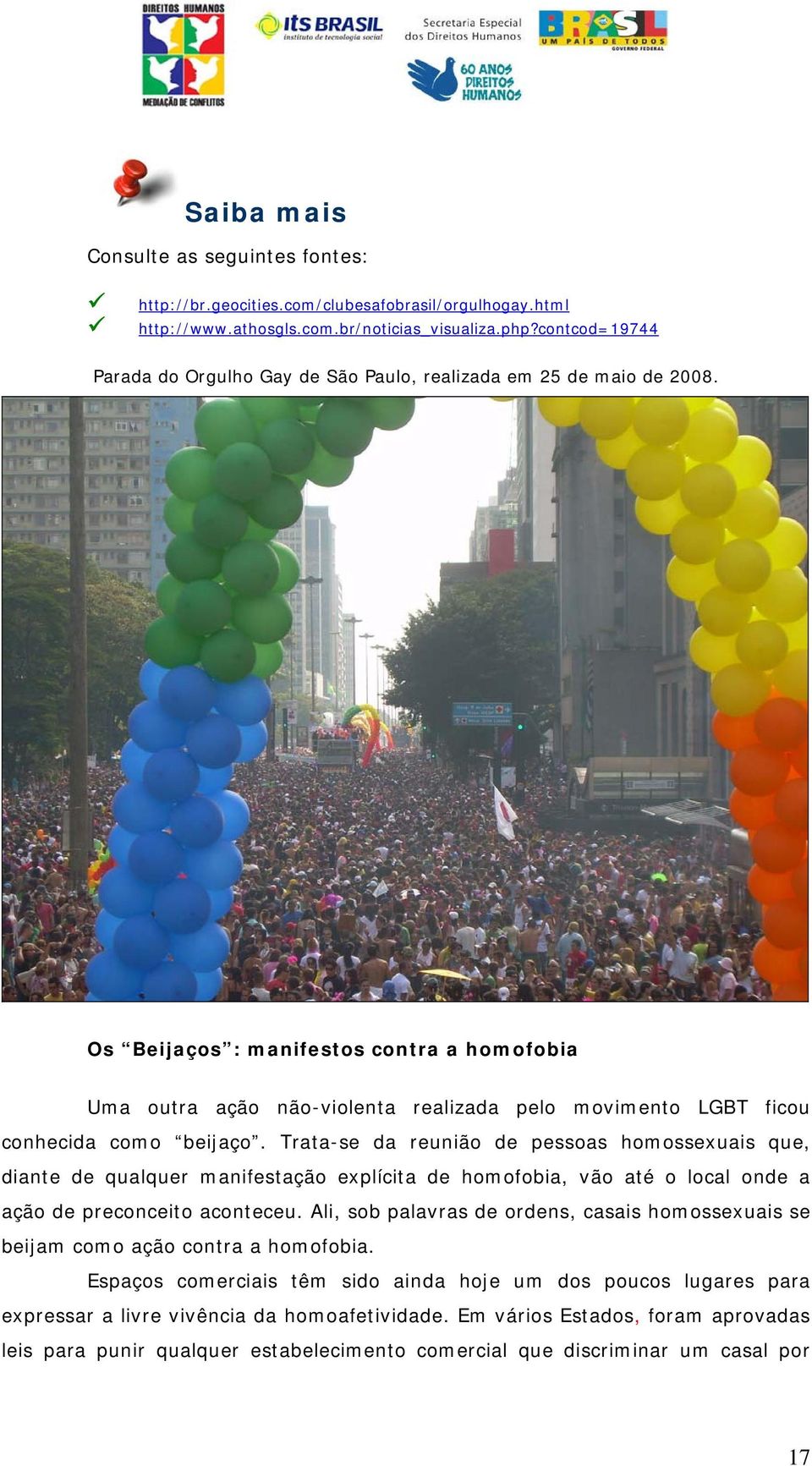 Os Beijaços : manifestos contra a homofobia Uma outra ação não-violenta realizada pelo movimento LGBT ficou conhecida como beijaço.