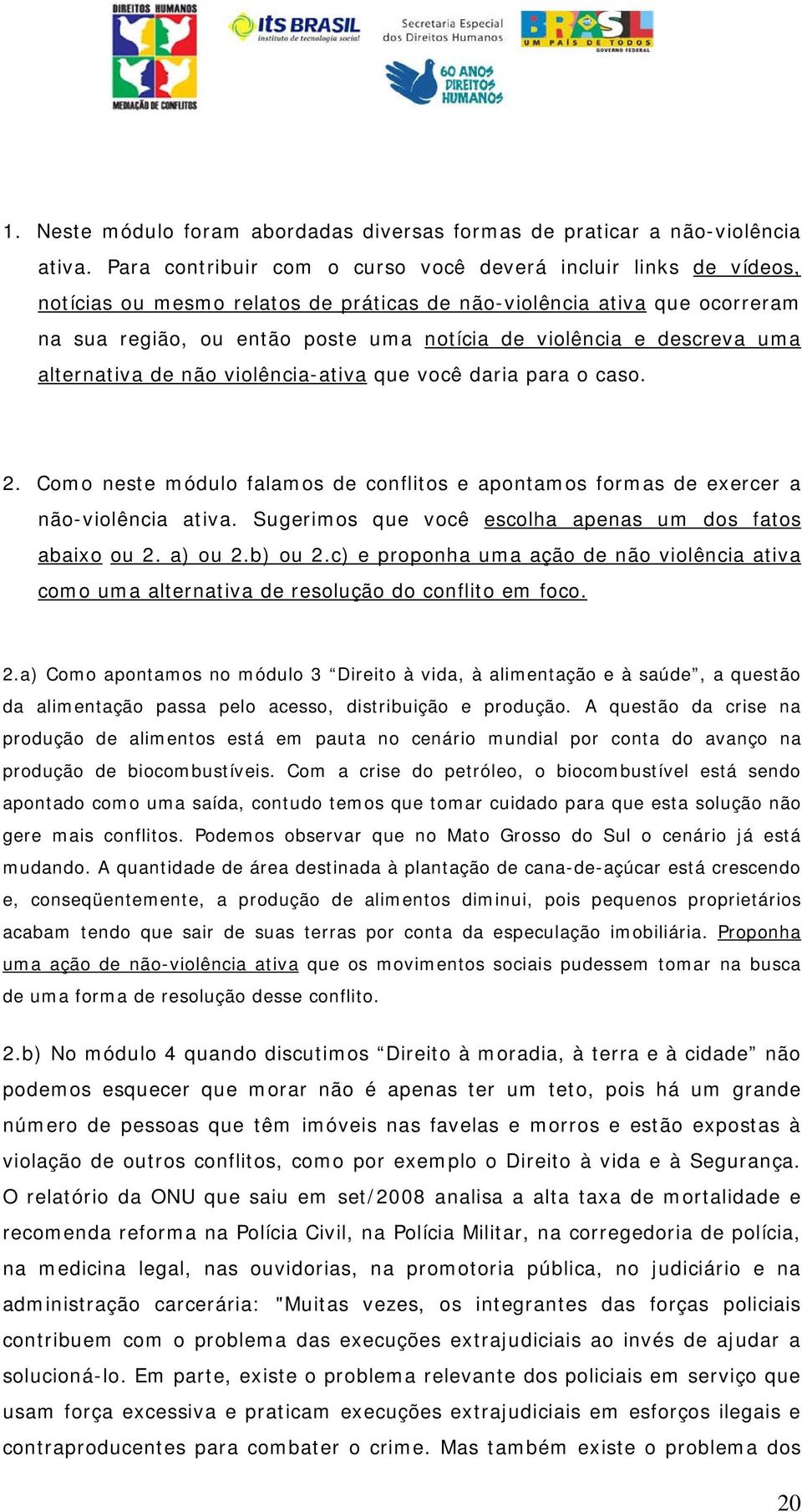 descreva uma alternativa de não violência-ativa que você daria para o caso. 2. Como neste módulo falamos de conflitos e apontamos formas de exercer a não-violência ativa.