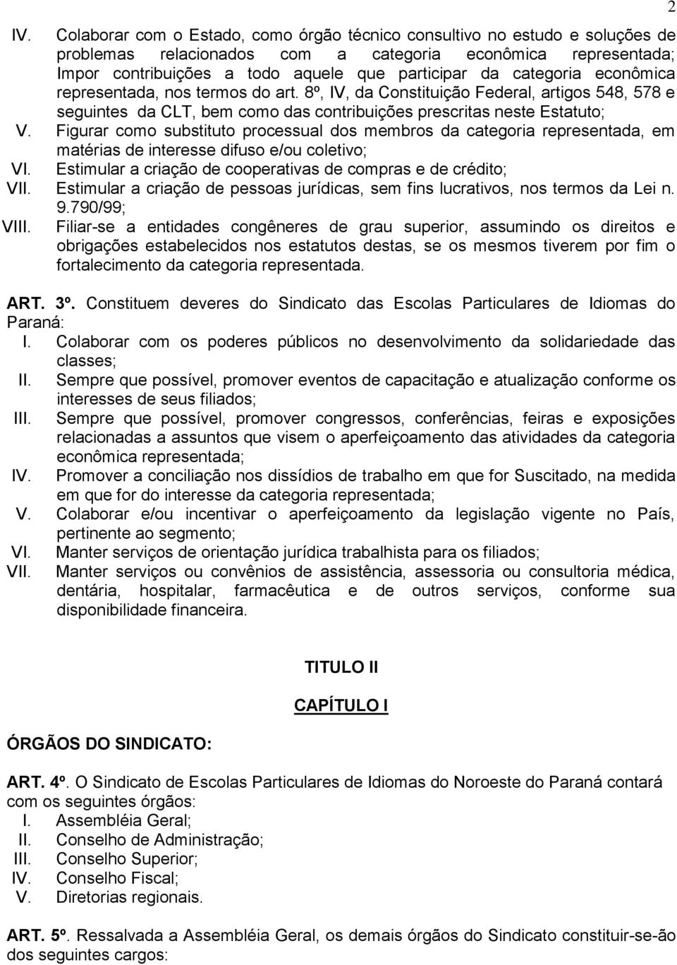 Figurar como substituto processual dos membros da categoria representada, em matérias de interesse difuso e/ou coletivo; VI. Estimular a criação de cooperativas de compras e de crédito; VII.