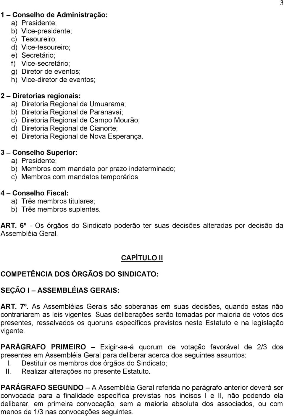 3 Conselho Superior: a) Presidente; b) Membros com mandato por prazo indeterminado; c) Membros com mandatos temporários. 4 Conselho Fiscal: a) Três membros titulares; b) Três membros suplentes. ART.