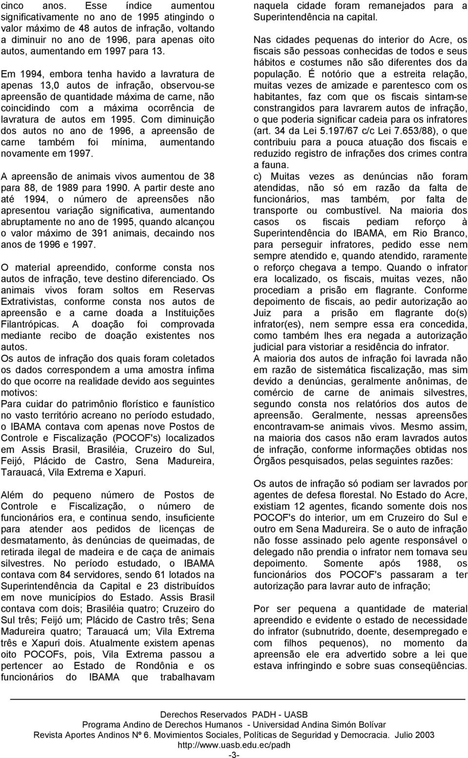 Em 1994, embora tenha havido a lavratura de apenas 13,0 autos de infração, observou-se apreensão de quantidade máxima de carne, não coincidindo com a máxima ocorrência de lavratura de autos em 1995.