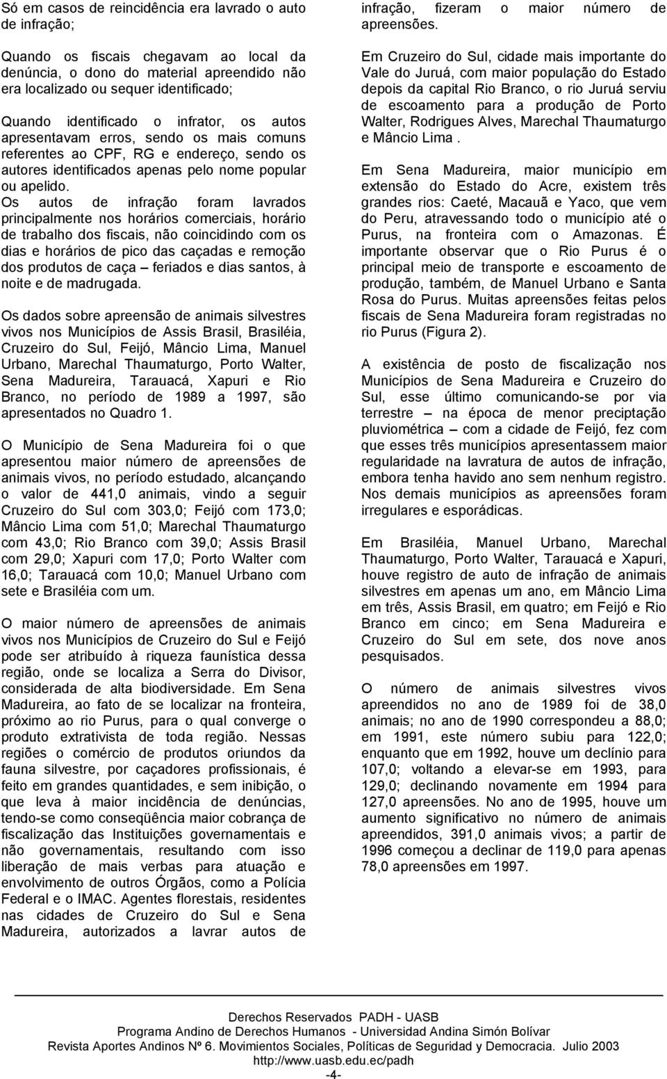 Os autos de infração foram lavrados principalmente nos horários comerciais, horário de trabalho dos fiscais, não coincidindo com os dias e horários de pico das caçadas e remoção dos produtos de caça