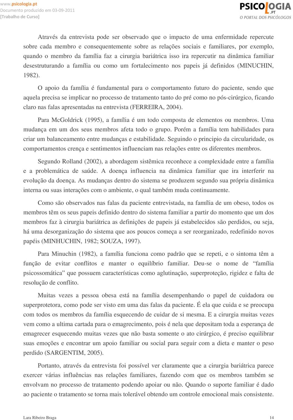 O apoio da família é fundamental para o comportamento futuro do paciente, sendo que aquela precisa se implicar no processo de tratamento tanto do pré como no pós-cirúrgico, ficando claro nas falas