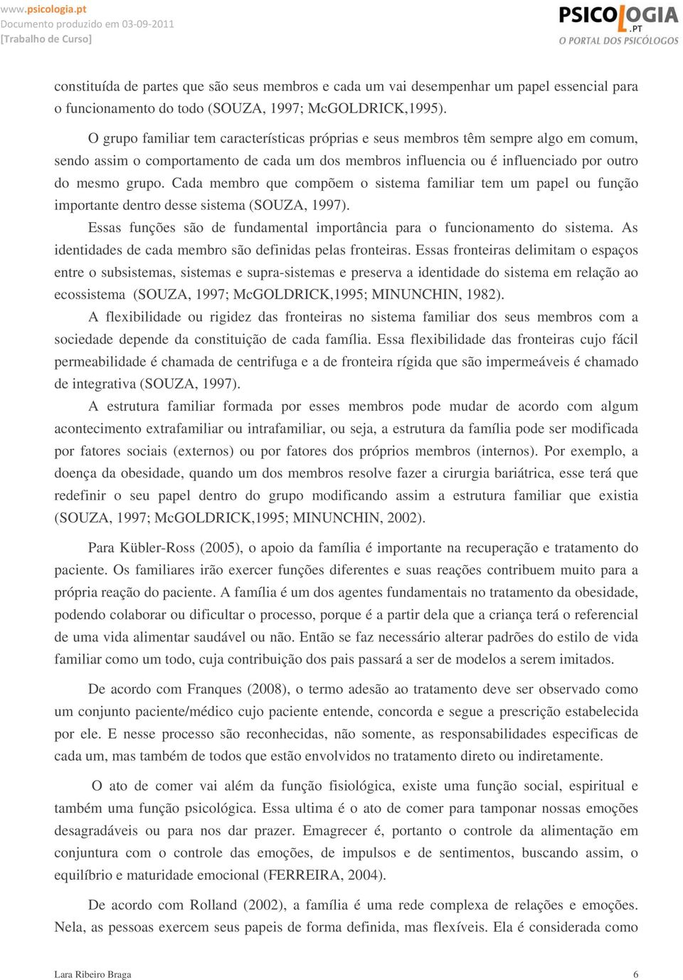 Cada membro que compõem o sistema familiar tem um papel ou função importante dentro desse sistema (SOUZA, 1997). Essas funções são de fundamental importância para o funcionamento do sistema.